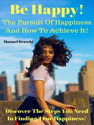 cover image of Be Happy! the Pursuit of Happiness & How to Achieve It! Discover the Steps You Need In Finding True Happiness!